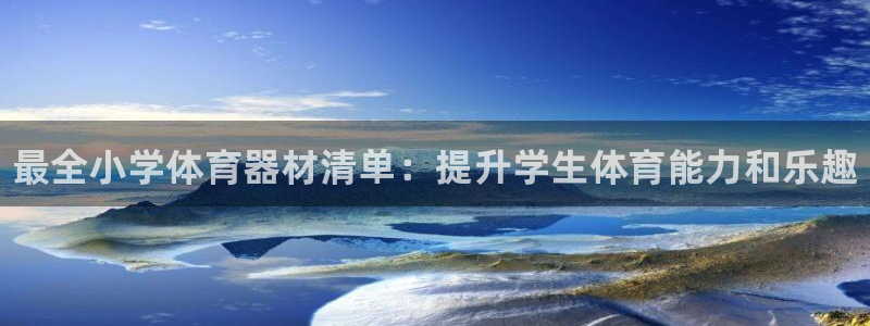 耀世娱乐如何登录账号啊：最全小学体育器材清单：提升学生体育能