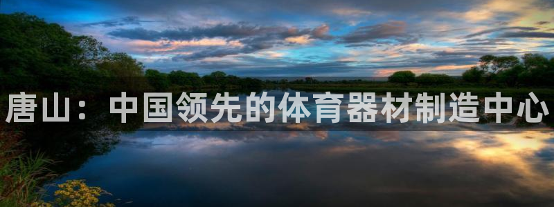 耀世娱乐app下载安装：唐山：中国领先的体育器材制造中心