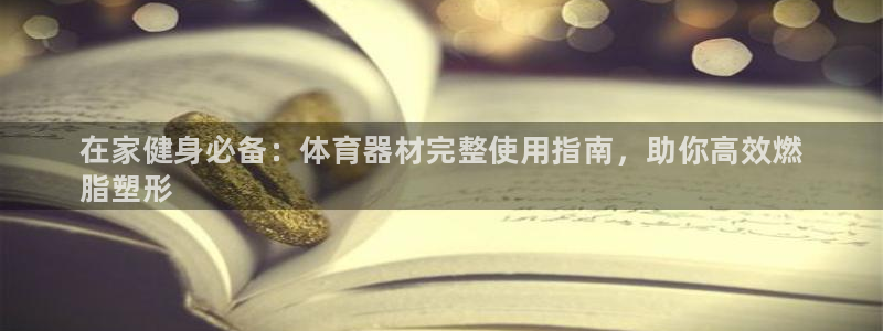 耀世小说全文免费阅读：在家健身必备：体育器材完整使用指南，助