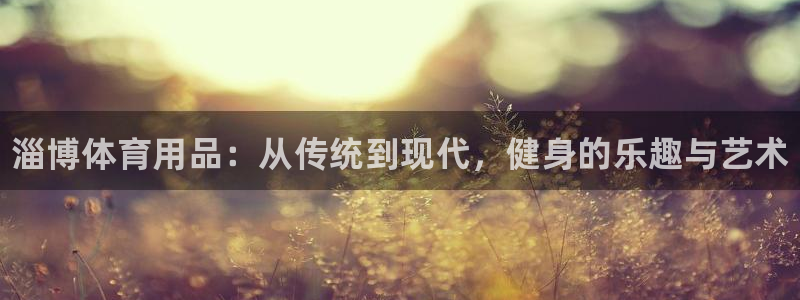 耀世娱乐注册：淄博体育用品：从传统到现代，健身的乐趣
