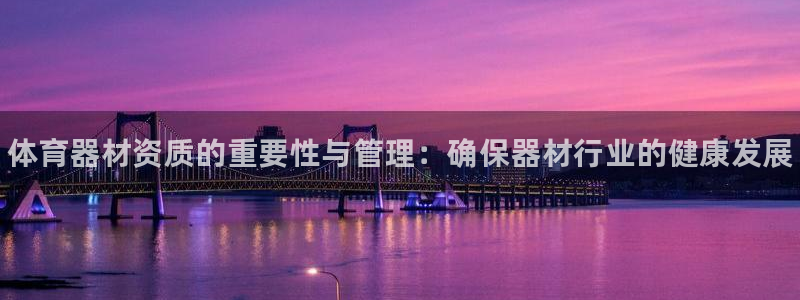 耀世娱乐平台官网：体育器材资质的重要性与管理：确保器材行业的