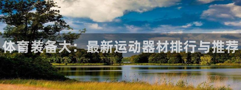 耀世盛典官网入口：体育装备大：最新运动器材排行与推荐